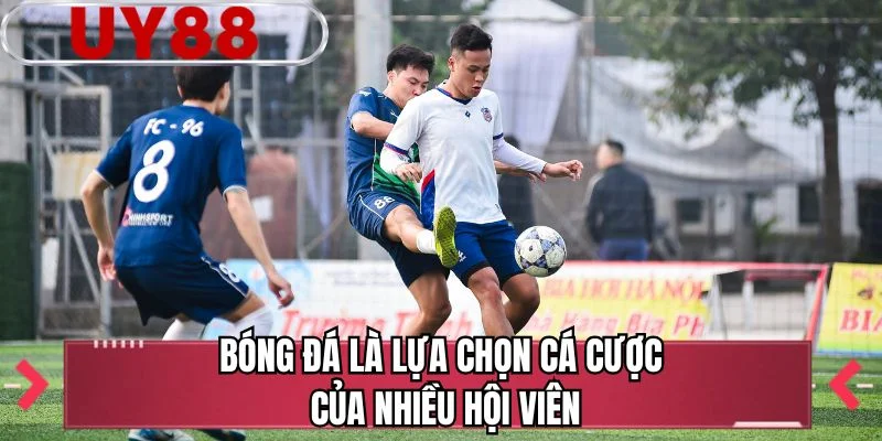 Bóng đá là lựa chọn cá cược của nhiều hội viên 