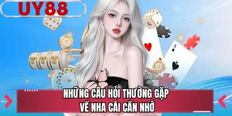 Những câu hỏi thường gặp về nhà cái cần nhớ 