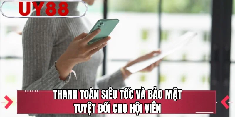 Thanh toán siêu tốc và bảo mật tuyệt đối cho hội viên 