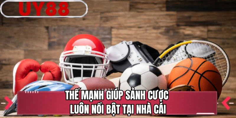 Thế mạnh giúp sảnh cược luôn nổi bật tại nhà cái 